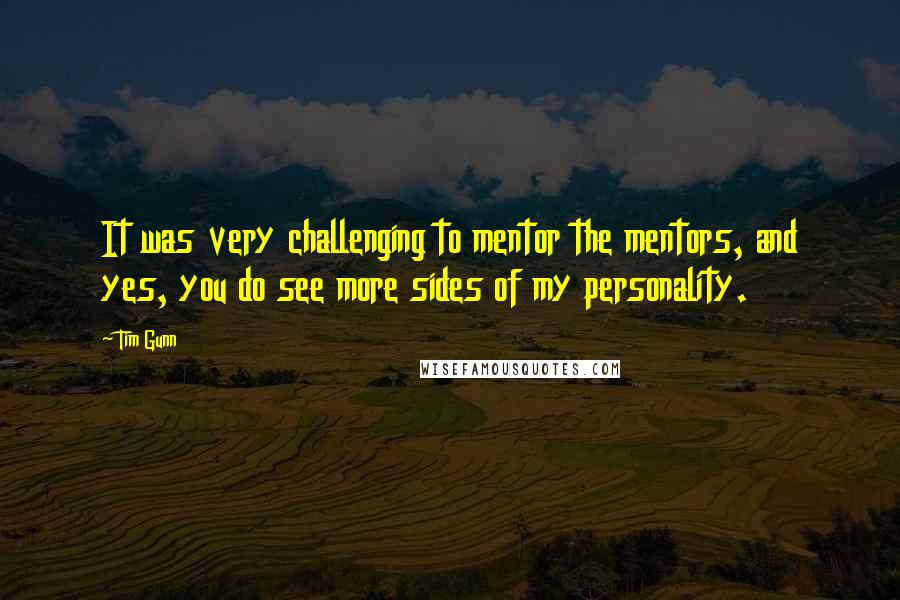 Tim Gunn Quotes: It was very challenging to mentor the mentors, and yes, you do see more sides of my personality.