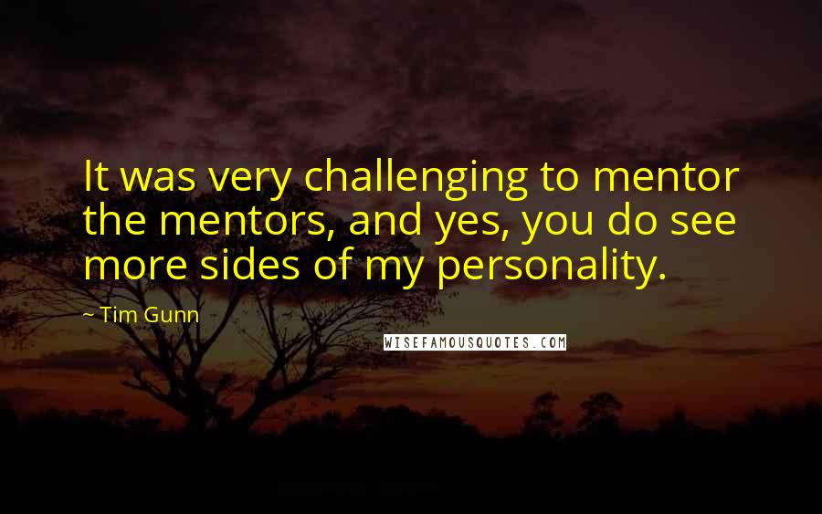 Tim Gunn Quotes: It was very challenging to mentor the mentors, and yes, you do see more sides of my personality.