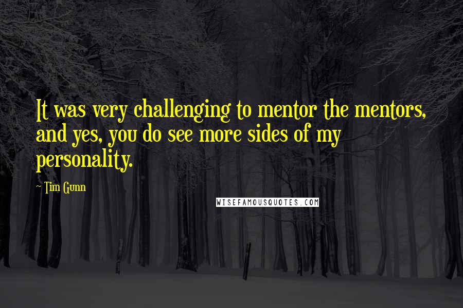 Tim Gunn Quotes: It was very challenging to mentor the mentors, and yes, you do see more sides of my personality.