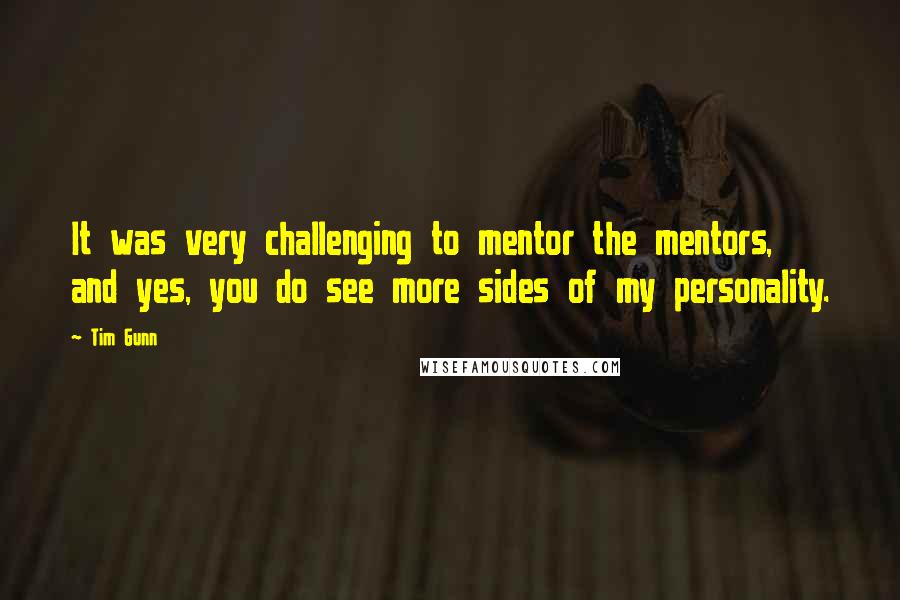 Tim Gunn Quotes: It was very challenging to mentor the mentors, and yes, you do see more sides of my personality.