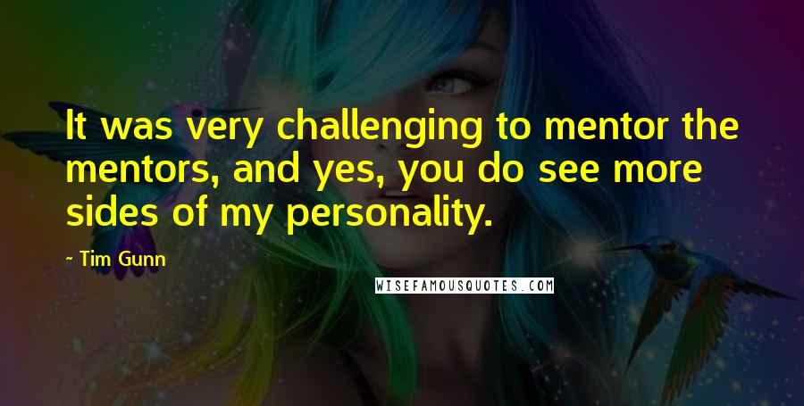 Tim Gunn Quotes: It was very challenging to mentor the mentors, and yes, you do see more sides of my personality.