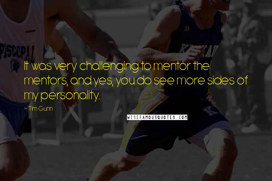 Tim Gunn Quotes: It was very challenging to mentor the mentors, and yes, you do see more sides of my personality.