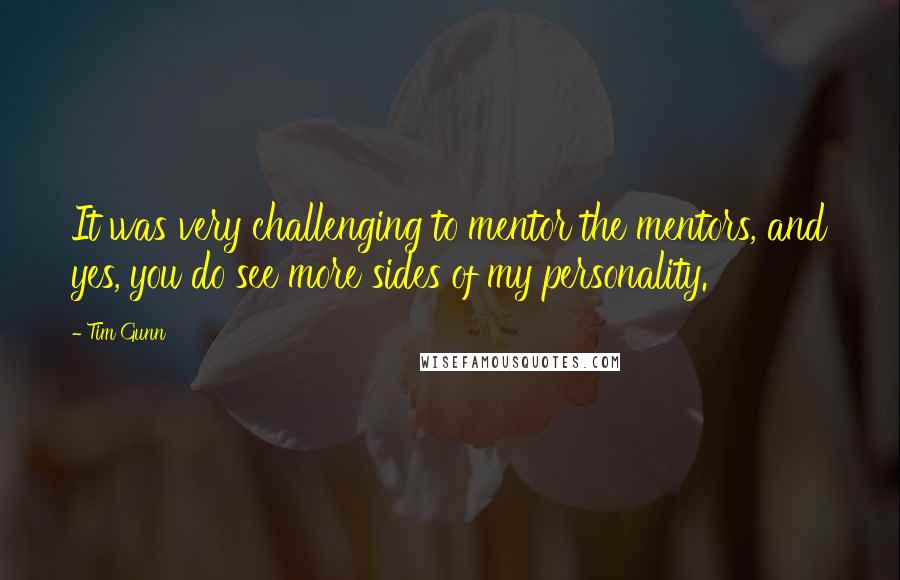 Tim Gunn Quotes: It was very challenging to mentor the mentors, and yes, you do see more sides of my personality.