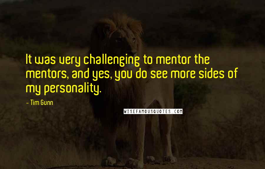 Tim Gunn Quotes: It was very challenging to mentor the mentors, and yes, you do see more sides of my personality.