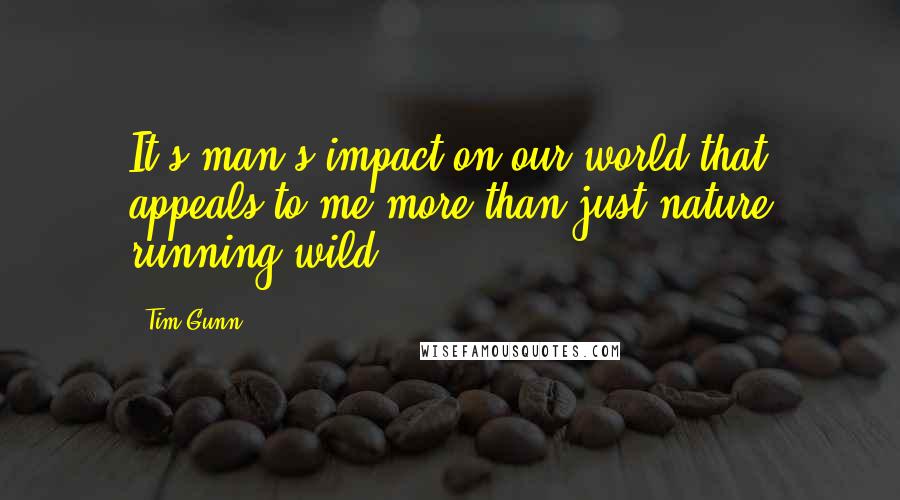 Tim Gunn Quotes: It's man's impact on our world that appeals to me more than just nature running wild.