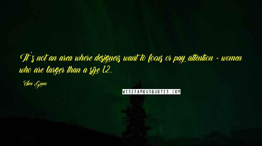 Tim Gunn Quotes: It's not an area where designers want to focus or pay attention - women who are larger than a size 12.