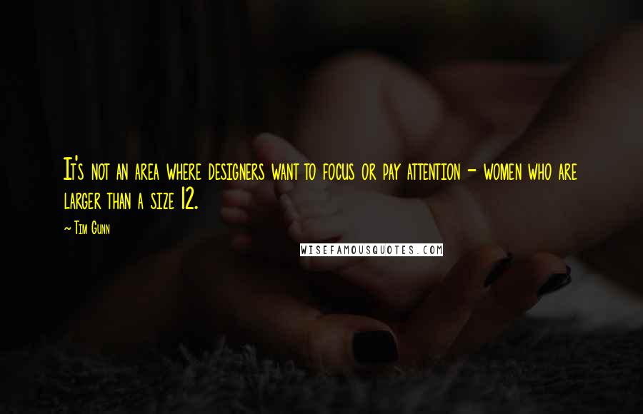 Tim Gunn Quotes: It's not an area where designers want to focus or pay attention - women who are larger than a size 12.