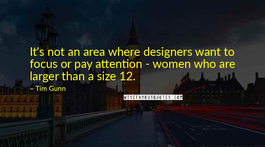 Tim Gunn Quotes: It's not an area where designers want to focus or pay attention - women who are larger than a size 12.