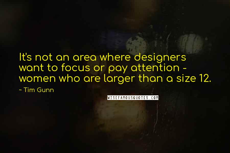 Tim Gunn Quotes: It's not an area where designers want to focus or pay attention - women who are larger than a size 12.