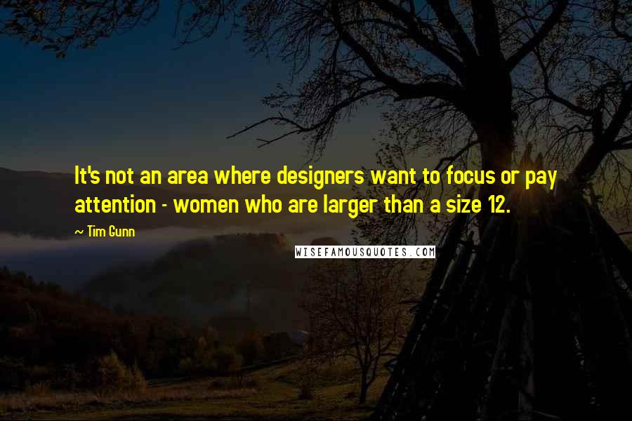 Tim Gunn Quotes: It's not an area where designers want to focus or pay attention - women who are larger than a size 12.