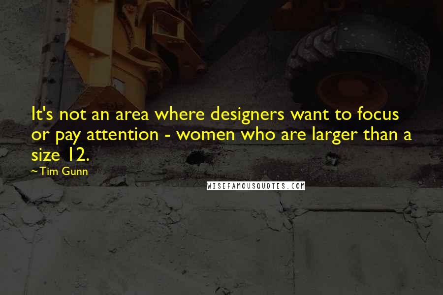 Tim Gunn Quotes: It's not an area where designers want to focus or pay attention - women who are larger than a size 12.