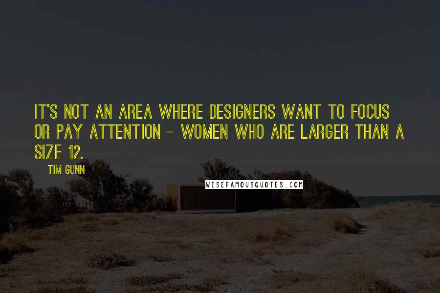 Tim Gunn Quotes: It's not an area where designers want to focus or pay attention - women who are larger than a size 12.