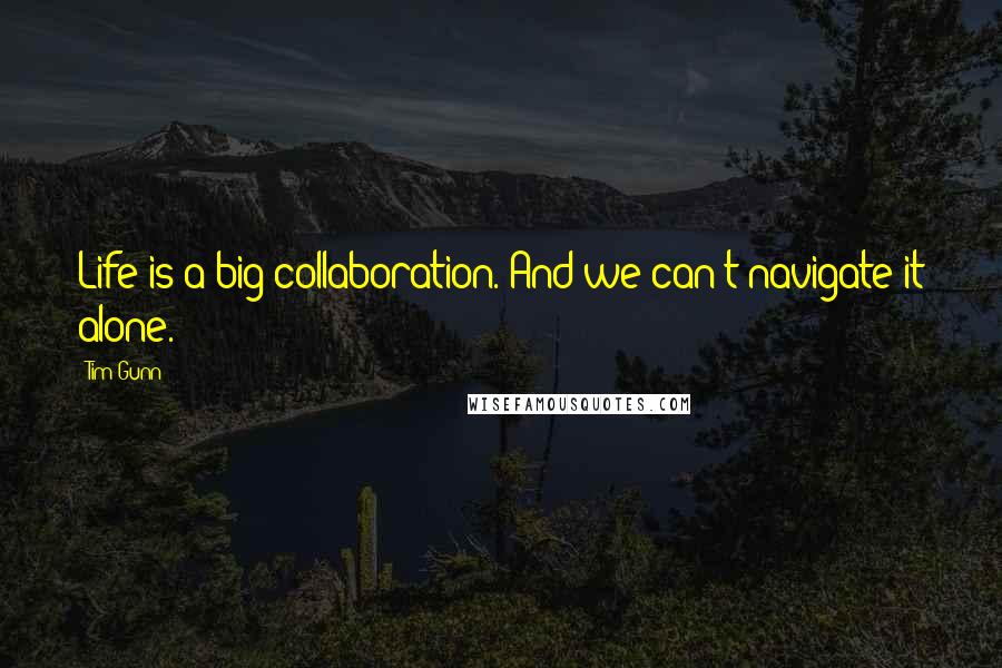 Tim Gunn Quotes: Life is a big collaboration. And we can't navigate it alone.