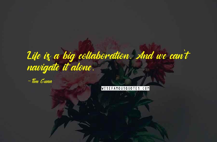 Tim Gunn Quotes: Life is a big collaboration. And we can't navigate it alone.