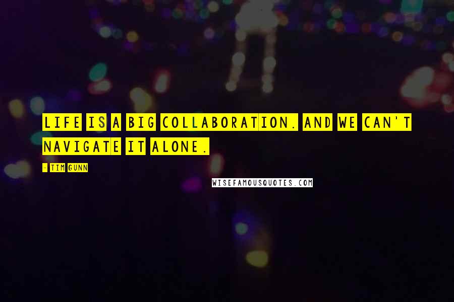 Tim Gunn Quotes: Life is a big collaboration. And we can't navigate it alone.