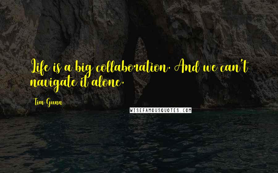 Tim Gunn Quotes: Life is a big collaboration. And we can't navigate it alone.