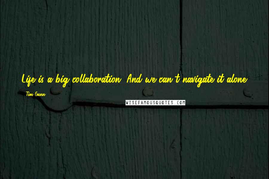 Tim Gunn Quotes: Life is a big collaboration. And we can't navigate it alone.