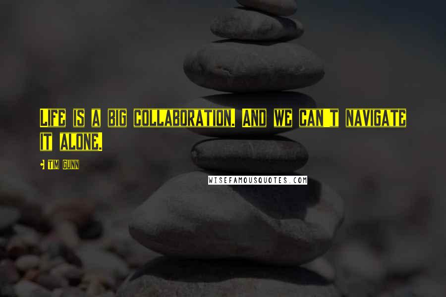 Tim Gunn Quotes: Life is a big collaboration. And we can't navigate it alone.