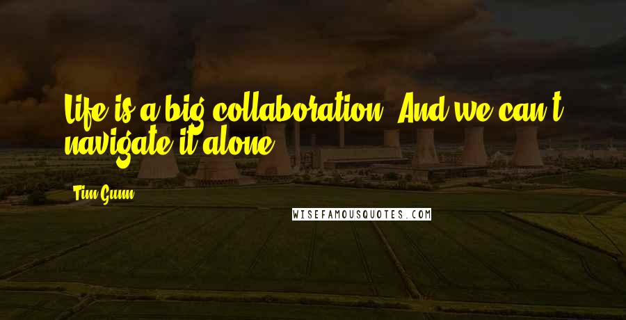 Tim Gunn Quotes: Life is a big collaboration. And we can't navigate it alone.
