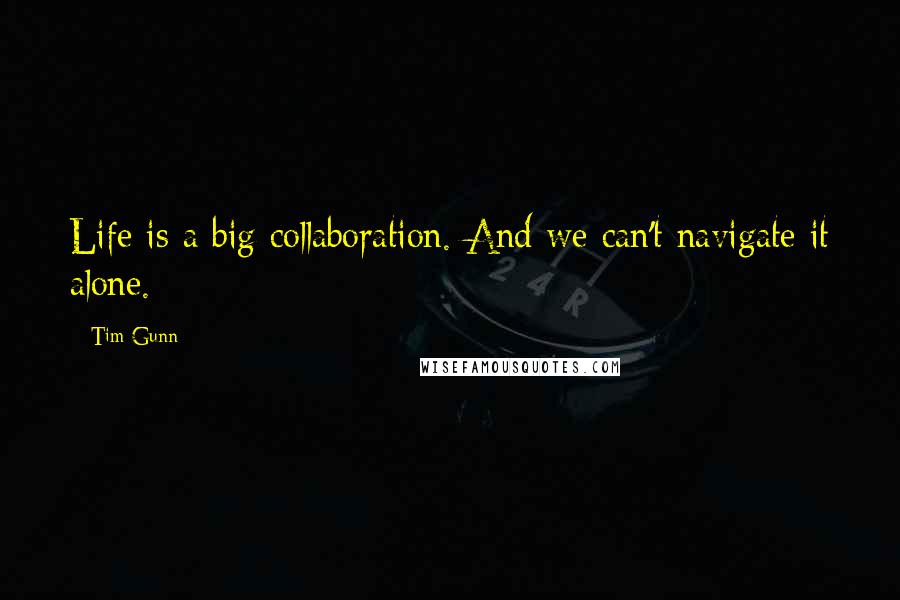 Tim Gunn Quotes: Life is a big collaboration. And we can't navigate it alone.