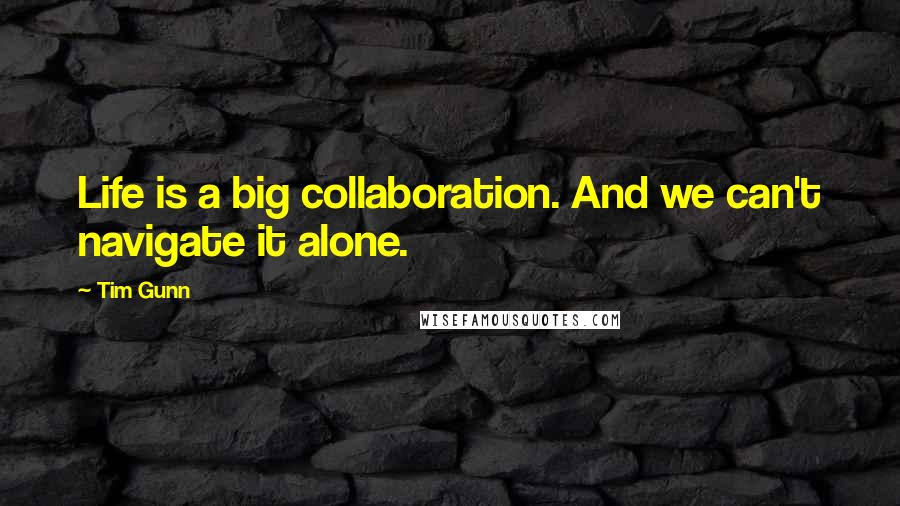 Tim Gunn Quotes: Life is a big collaboration. And we can't navigate it alone.