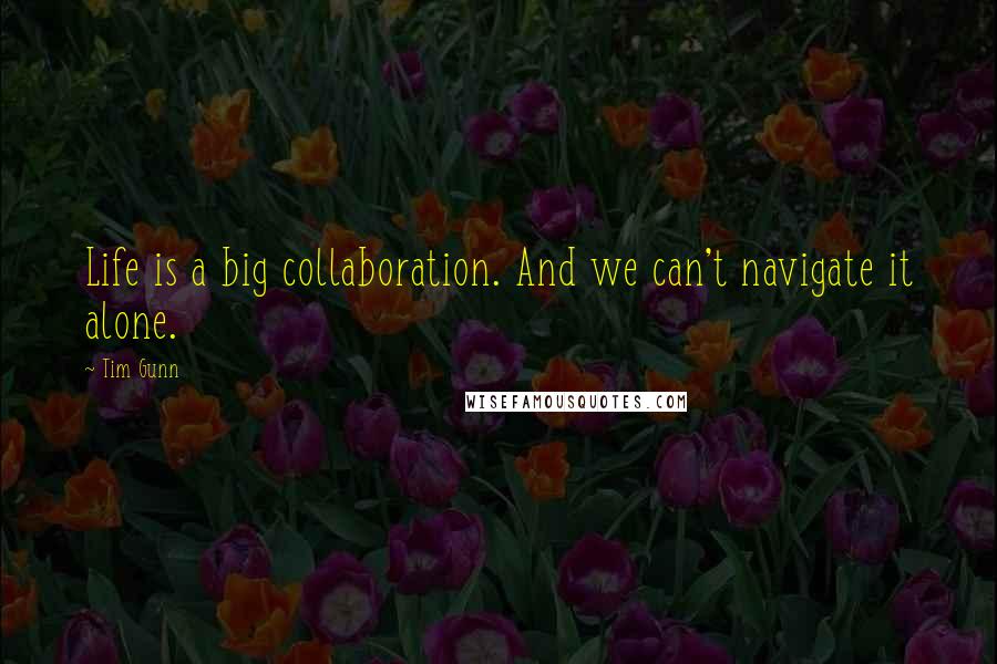 Tim Gunn Quotes: Life is a big collaboration. And we can't navigate it alone.