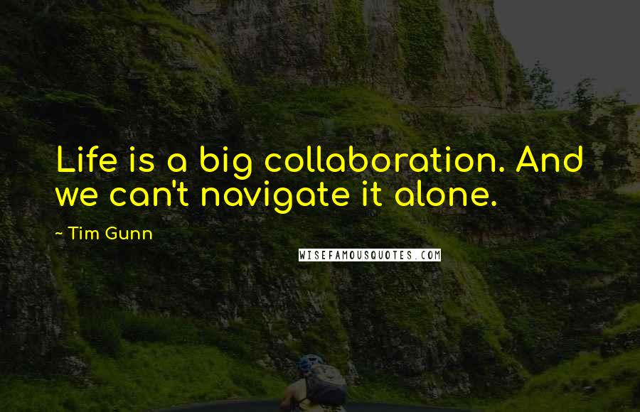 Tim Gunn Quotes: Life is a big collaboration. And we can't navigate it alone.