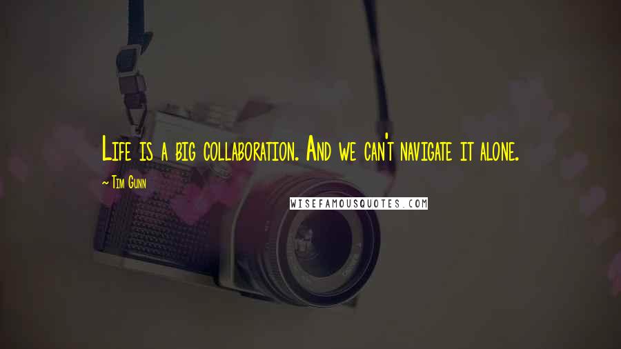 Tim Gunn Quotes: Life is a big collaboration. And we can't navigate it alone.