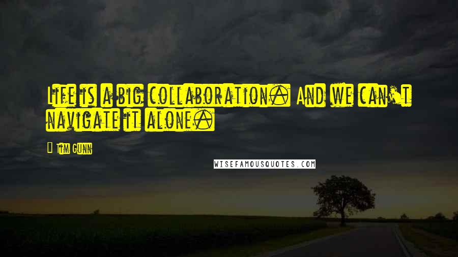 Tim Gunn Quotes: Life is a big collaboration. And we can't navigate it alone.