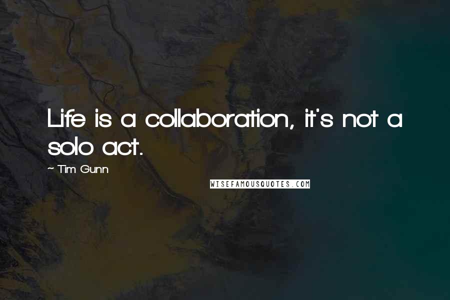 Tim Gunn Quotes: Life is a collaboration, it's not a solo act.