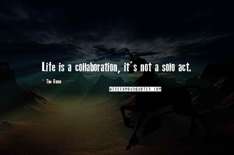 Tim Gunn Quotes: Life is a collaboration, it's not a solo act.