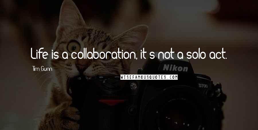 Tim Gunn Quotes: Life is a collaboration, it's not a solo act.