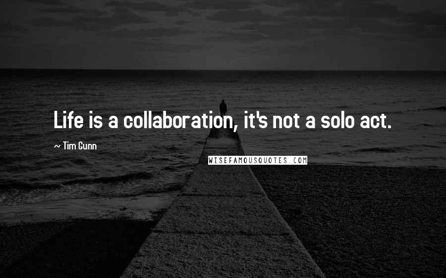 Tim Gunn Quotes: Life is a collaboration, it's not a solo act.