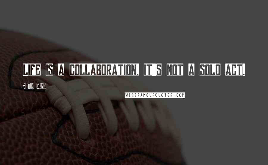 Tim Gunn Quotes: Life is a collaboration, it's not a solo act.