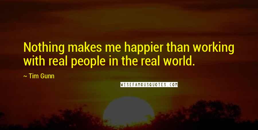 Tim Gunn Quotes: Nothing makes me happier than working with real people in the real world.