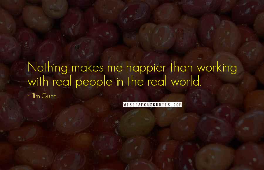 Tim Gunn Quotes: Nothing makes me happier than working with real people in the real world.