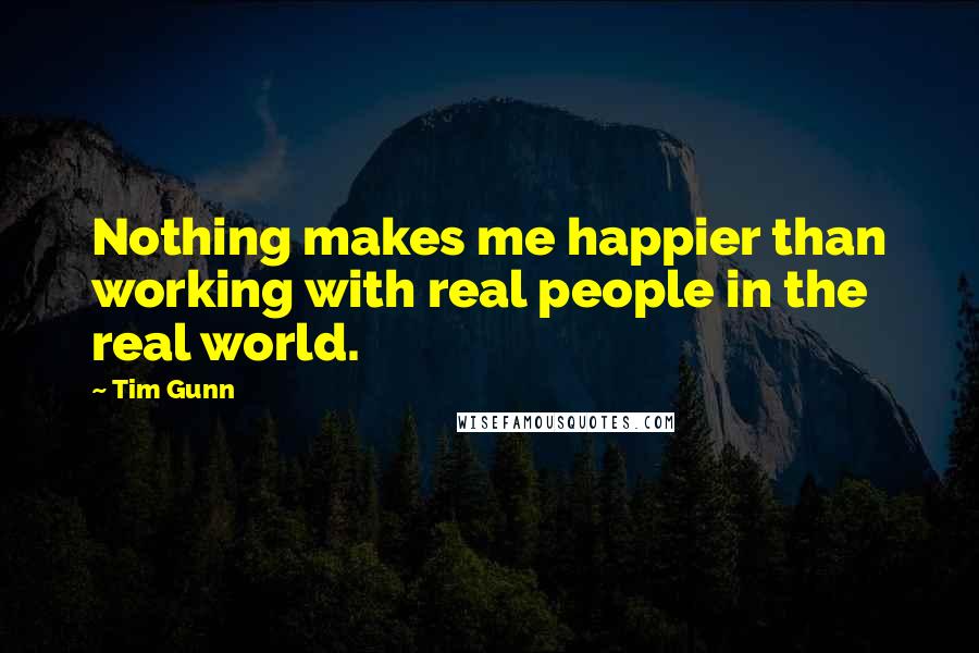 Tim Gunn Quotes: Nothing makes me happier than working with real people in the real world.