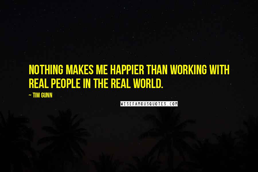 Tim Gunn Quotes: Nothing makes me happier than working with real people in the real world.