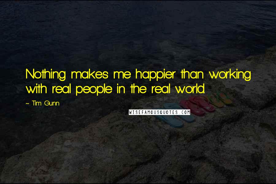 Tim Gunn Quotes: Nothing makes me happier than working with real people in the real world.