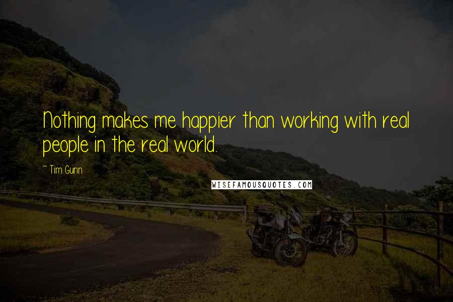 Tim Gunn Quotes: Nothing makes me happier than working with real people in the real world.