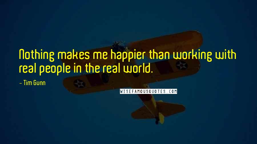 Tim Gunn Quotes: Nothing makes me happier than working with real people in the real world.