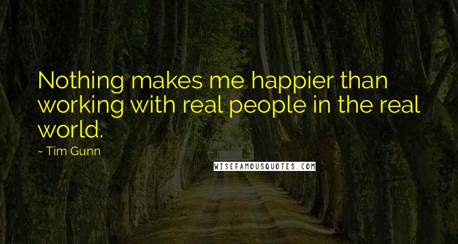 Tim Gunn Quotes: Nothing makes me happier than working with real people in the real world.