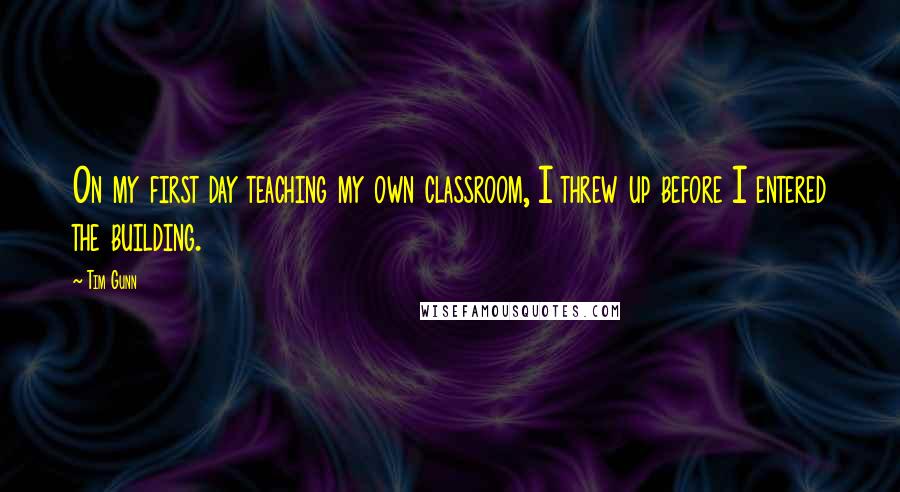 Tim Gunn Quotes: On my first day teaching my own classroom, I threw up before I entered the building.