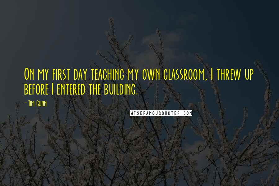 Tim Gunn Quotes: On my first day teaching my own classroom, I threw up before I entered the building.