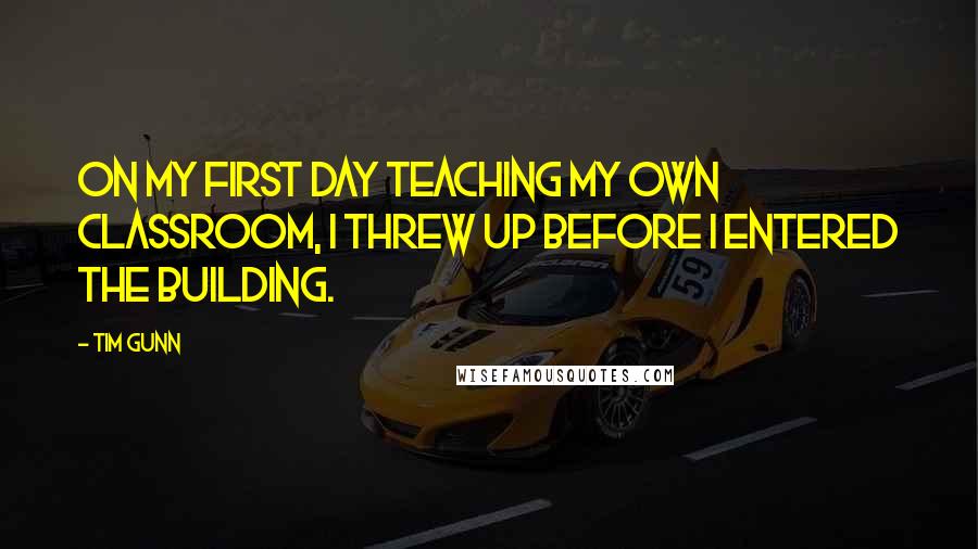 Tim Gunn Quotes: On my first day teaching my own classroom, I threw up before I entered the building.