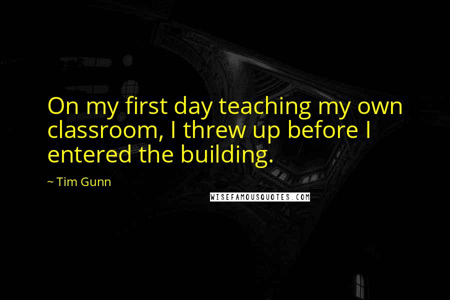 Tim Gunn Quotes: On my first day teaching my own classroom, I threw up before I entered the building.