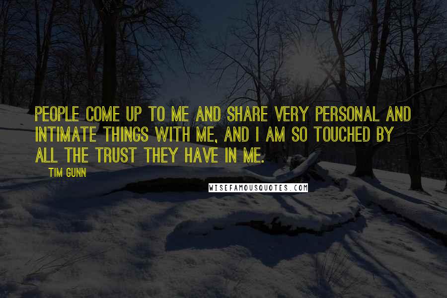 Tim Gunn Quotes: People come up to me and share very personal and intimate things with me, and I am so touched by all the trust they have in me.