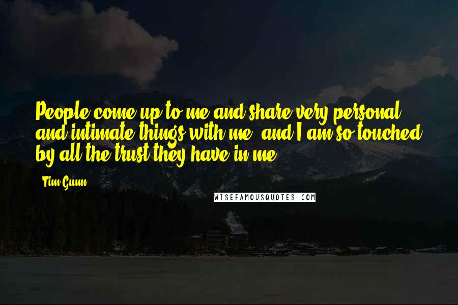 Tim Gunn Quotes: People come up to me and share very personal and intimate things with me, and I am so touched by all the trust they have in me.
