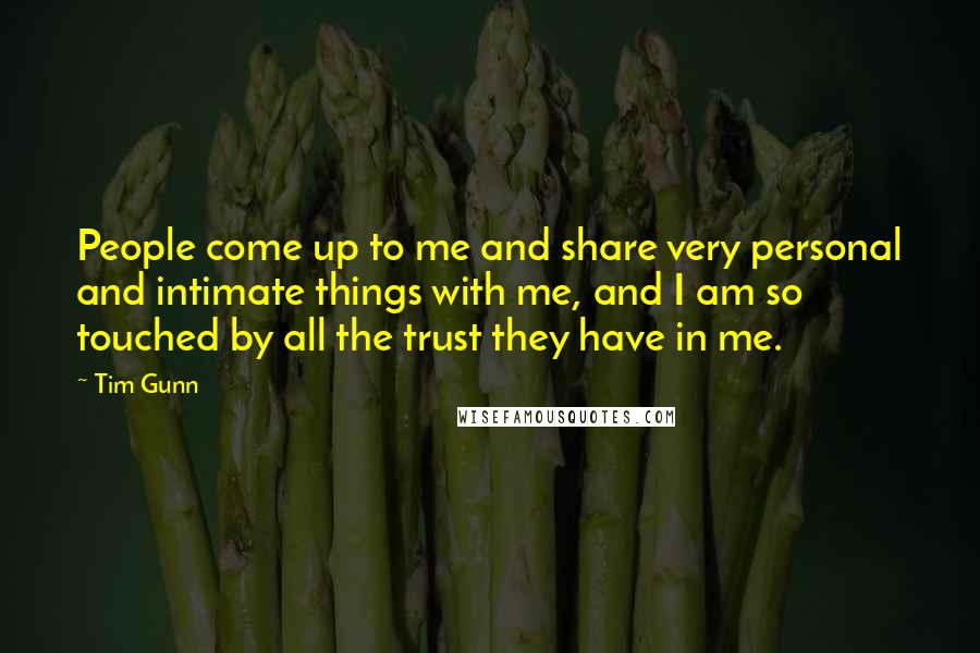 Tim Gunn Quotes: People come up to me and share very personal and intimate things with me, and I am so touched by all the trust they have in me.