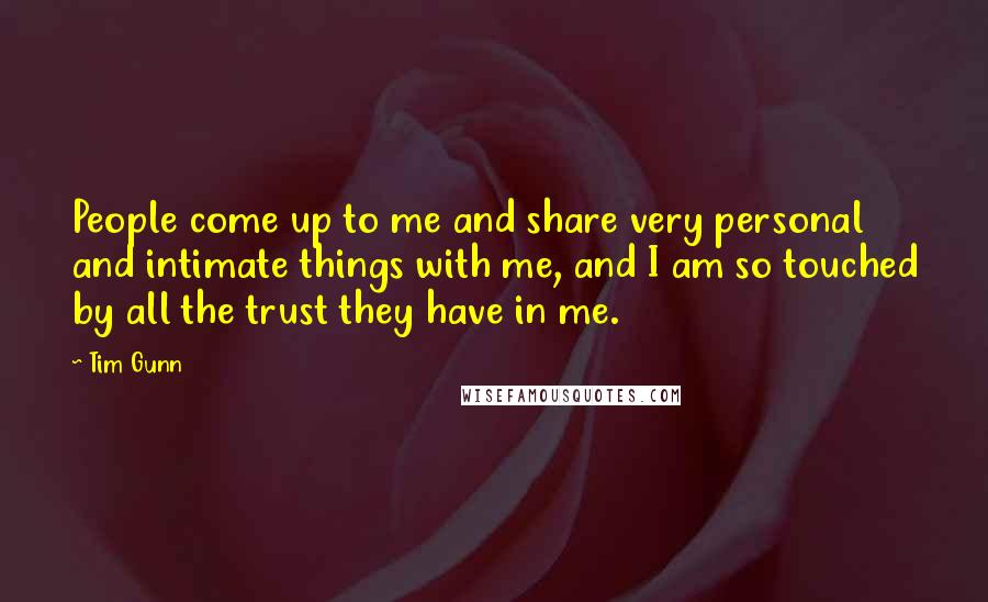 Tim Gunn Quotes: People come up to me and share very personal and intimate things with me, and I am so touched by all the trust they have in me.